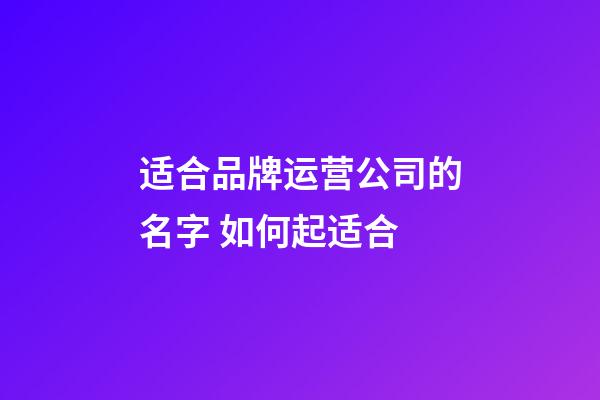 适合品牌运营公司的名字 如何起适合-第1张-公司起名-玄机派